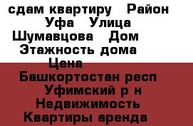 сдам квартиру › Район ­ Уфа › Улица ­ Шумавцова › Дом ­ 21 › Этажность дома ­ 5 › Цена ­ 17 000 - Башкортостан респ., Уфимский р-н Недвижимость » Квартиры аренда   